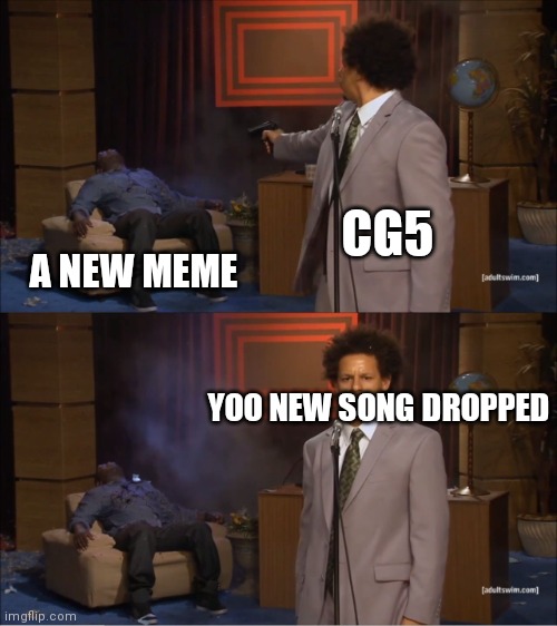 There nothing we can do now.... | CG5; A NEW MEME; YOO NEW SONG DROPPED | image tagged in memes,who killed hannibal,funny memes,cg5,dank,dank memes | made w/ Imgflip meme maker
