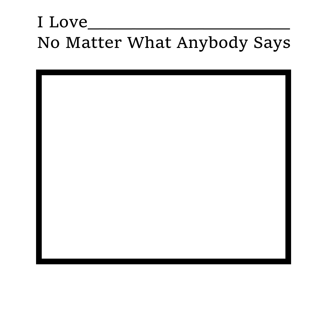 i love no matter what anybody says Blank Meme Template