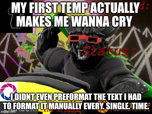 am i formatting it now? hell no | MY FIRST TEMP ACTUALLY MAKES ME WANNA CRY; I DIDNT EVEN PREFORMAT THE TEXT I HAD TO FORMAT IT MANUALLY EVERY. SINGLE. TIME. | image tagged in harlock's really cool announcement template | made w/ Imgflip meme maker