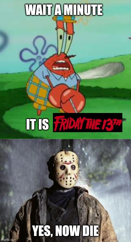 you know that means, kill jason beacuse is evil | WAIT A MINUTE; IT IS; YES, NOW DIE | image tagged in funny,memes,spongebob,friday the 13th,wait a minute i hate golf | made w/ Imgflip meme maker