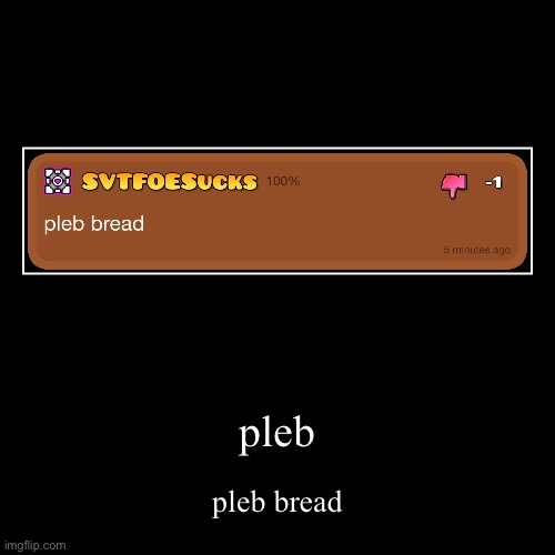 is this real or not | pleb | pleb bread | image tagged in funny,demotivationals | made w/ Imgflip demotivational maker