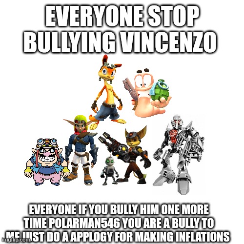 My favorite characters hates polar so much | EVERYONE STOP BULLYING VINCENZO; EVERYONE IF YOU BULLY HIM ONE MORE TIME POLARMAN546 YOU ARE A BULLY TO ME JUST DO A APPLOGY FOR MAKING INFLATIONS | image tagged in stop it,repost,message | made w/ Imgflip meme maker