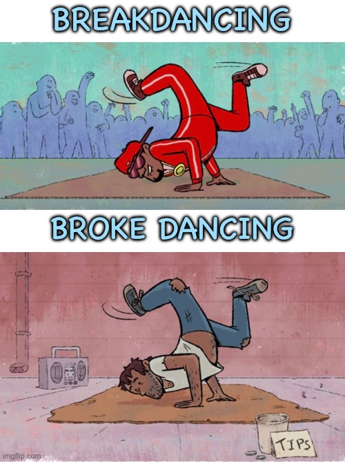 Dancing | BREAKDANCING; BROKE DANCING | image tagged in break dancing,and,broke dancing,different reasons,comics | made w/ Imgflip meme maker