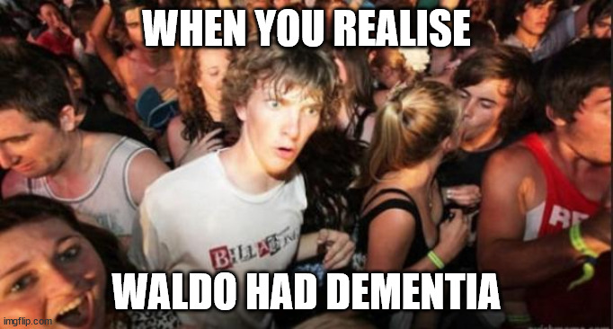 Waldo just wandered off | WHEN YOU REALISE; WALDO HAD DEMENTIA | image tagged in sudden realisation studenr,dementia waldo | made w/ Imgflip meme maker