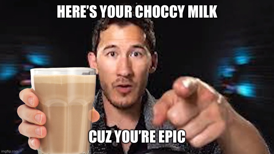 Here's some choccy milk template | HERE’S YOUR CHOCCY MILK CUZ YOU’RE EPIC | image tagged in here's some choccy milk template | made w/ Imgflip meme maker