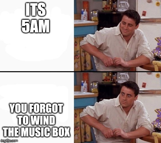 FNAF 2 | ITS 5AM; YOU FORGOT TO WIND THE MUSIC BOX | image tagged in comprehending joey | made w/ Imgflip meme maker