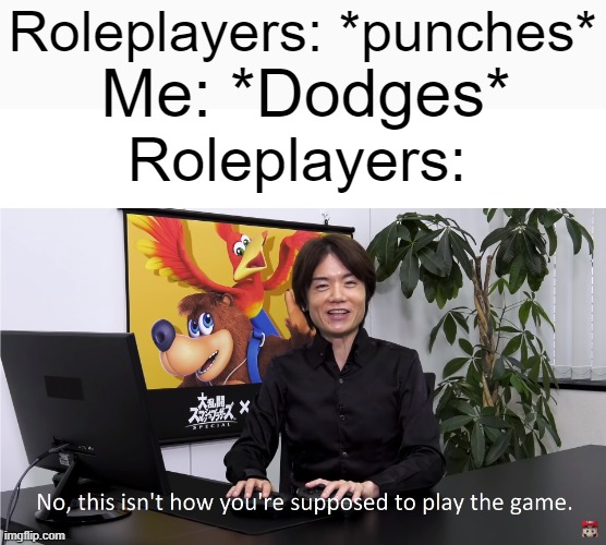 *punches which cannot be missed* | Roleplayers: *punches*; Me: *Dodges*; Roleplayers: | image tagged in this isn't how you're supposed to play the game | made w/ Imgflip meme maker