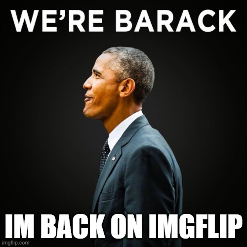 the obama | IM BACK ON IMGFLIP | image tagged in we re barack | made w/ Imgflip meme maker