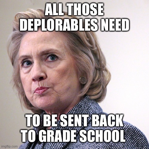 hillary clinton pissed | ALL THOSE DEPLORABLES NEED TO BE SENT BACK TO GRADE SCHOOL | image tagged in hillary clinton pissed | made w/ Imgflip meme maker