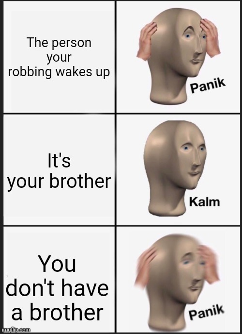 Panik Kalm Panik Meme | The person your robbing wakes up; It's your brother; You don't have a brother | image tagged in memes,panik kalm panik | made w/ Imgflip meme maker