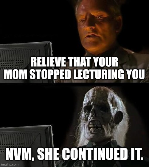 I'll Just Wait Here Meme | RELIEVE THAT YOUR MOM STOPPED LECTURING YOU; NVM, SHE CONTINUED IT. | image tagged in memes,i'll just wait here | made w/ Imgflip meme maker
