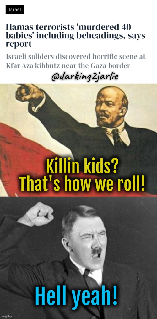 Child killers | @darking2jarlie; Killin kids? That's how we roll! Hell yeah! | image tagged in communism,nazis,communist,israel,palestine,jews | made w/ Imgflip meme maker