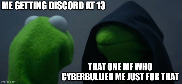 That mf appreciates anyone who uses Discord at an age below 13. | ME GETTING DISCORD AT 13; THAT ONE MF WHO CYBERBULLIED ME JUST FOR THAT | image tagged in memes,funny,evil kermit | made w/ Imgflip meme maker