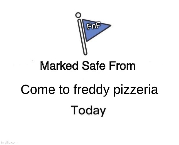 Marked Safe From | FnF; Come to freddy pizzeria | image tagged in memes,marked safe from | made w/ Imgflip meme maker