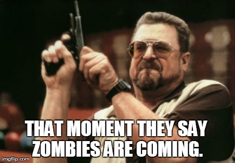 Am I The Only One Around Here Meme | THAT MOMENT THEY SAY ZOMBIES ARE COMING. | image tagged in memes,am i the only one around here | made w/ Imgflip meme maker