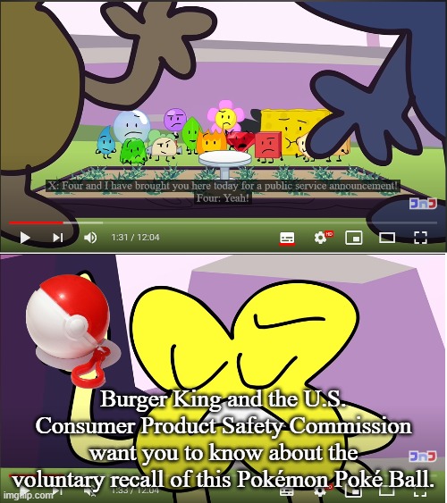 BFB Public Service Anouncement | Burger King and the U.S. Consumer Product Safety Commission want you to know about the voluntary recall of this Pokémon Poké Ball. | image tagged in bfb public service anouncement,pokemon,pokeball,bfdi,recall,burger king | made w/ Imgflip meme maker