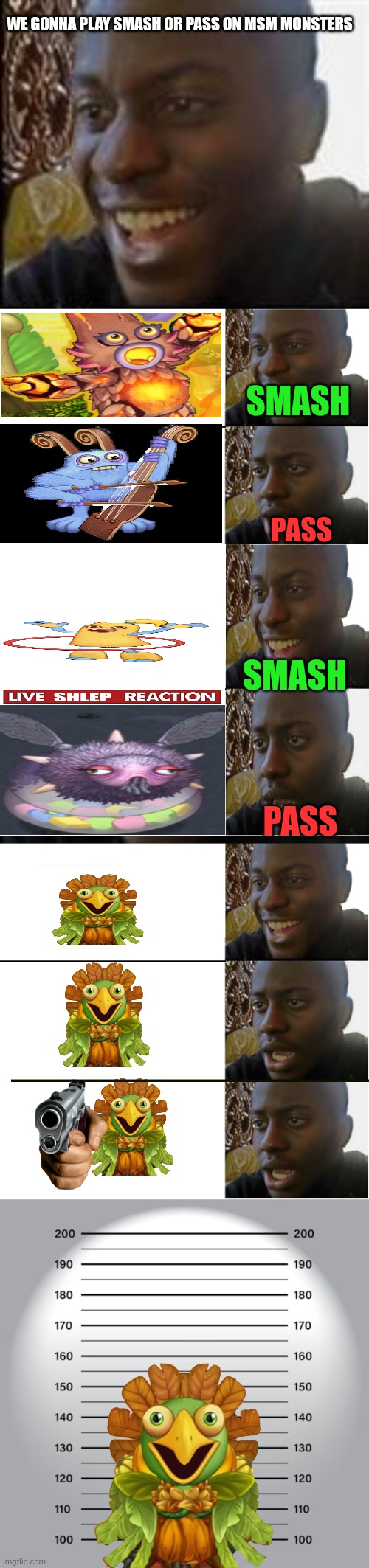 Smash or pass (GONE WRONG) | WE GONNA PLAY SMASH OR PASS ON MSM MONSTERS; SMASH; PASS; SMASH; PASS | image tagged in black guy happy sad,mugshot,memes,my singing monsters,smash or pass | made w/ Imgflip meme maker