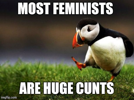 Unpopular Opinion Puffin Meme | MOST FEMINISTS  ARE HUGE C**TS | image tagged in memes,unpopular opinion puffin,AdviceAnimals | made w/ Imgflip meme maker