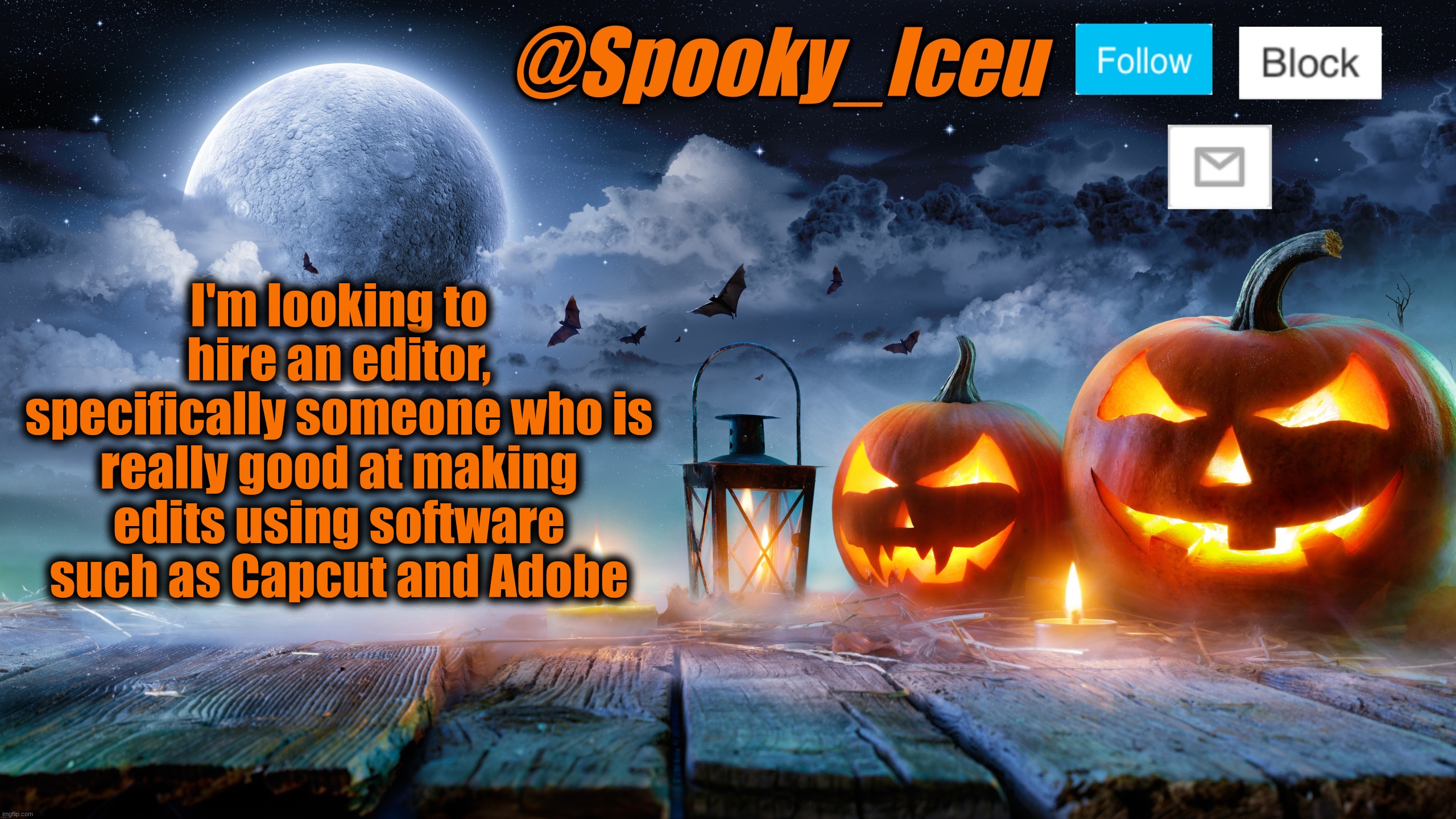 Lmk if this applies to you and if you're interested | I'm looking to hire an editor, specifically someone who is really good at making edits using software such as Capcut and Adobe | image tagged in iceu spooky halloween template 2023 | made w/ Imgflip meme maker