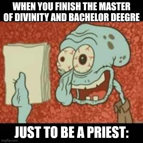 It's easy, not | WHEN YOU FINISH THE MASTER OF DIVINITY AND BACHELOR DEEGRE; JUST TO BE A PRIEST: | image tagged in stressed out squidward | made w/ Imgflip meme maker
