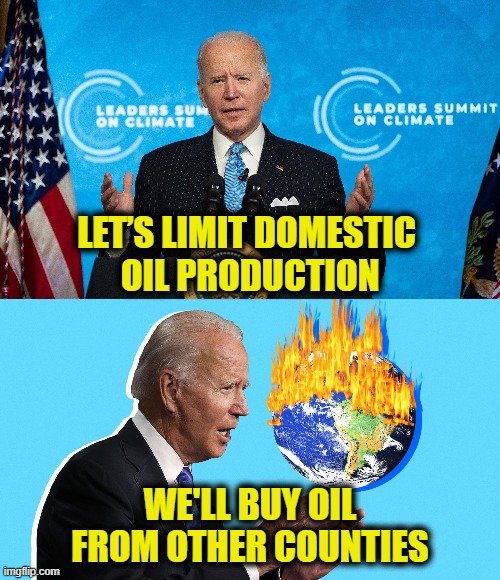How does that make sense? | LET’S LIMIT DOMESTIC 
OIL PRODUCTION; WE'LL BUY OIL FROM OTHER COUNTIES | image tagged in environmental | made w/ Imgflip meme maker