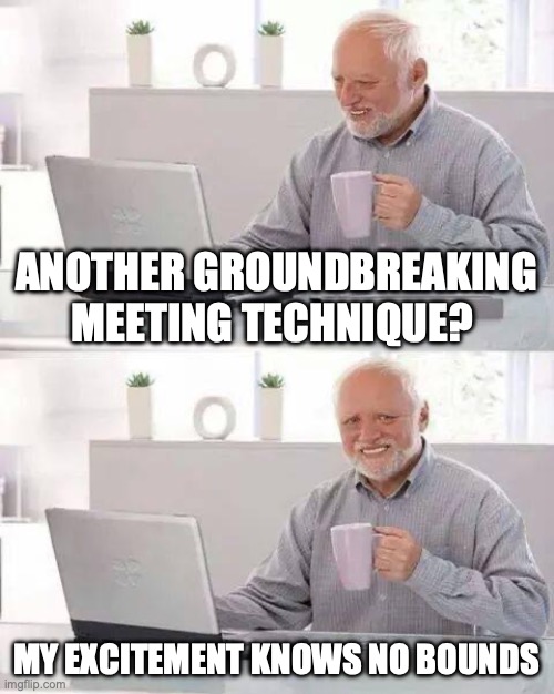 Limitless Enthusiasm Harold learns something new | ANOTHER GROUNDBREAKING MEETING TECHNIQUE? MY EXCITEMENT KNOWS NO BOUNDS | image tagged in memes,hide the pain harold,meetings,job,work,meeting | made w/ Imgflip meme maker