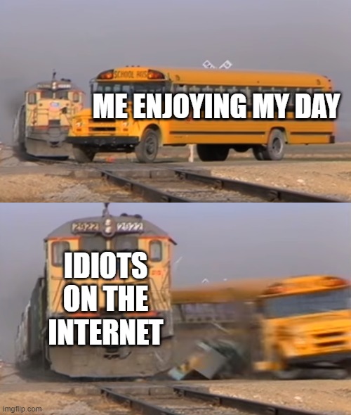 free epic Matzah | ME ENJOYING MY DAY; IDIOTS ON THE INTERNET | image tagged in a train hitting a school bus | made w/ Imgflip meme maker