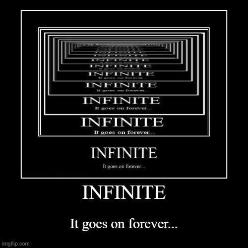 INFINITE | INFINITE | It goes on forever... | image tagged in funny,demotivationals | made w/ Imgflip demotivational maker