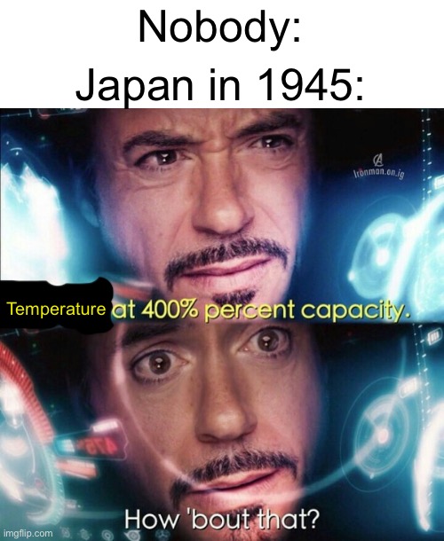 Yeah there definetely was a very hot fat man there | Nobody:; Japan in 1945:; Temperature | image tagged in avengers power at 400,memes,funny,japan,ww2,nuclear bomb | made w/ Imgflip meme maker