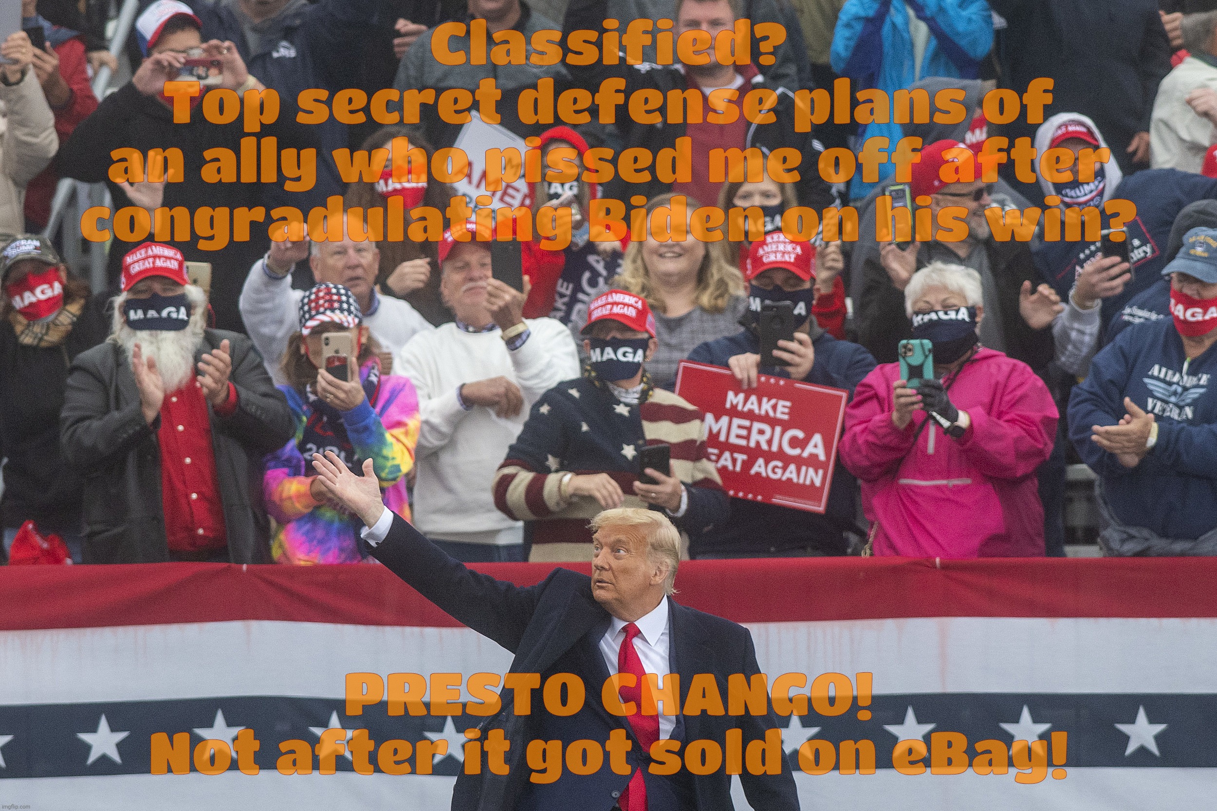 Classified?
Top secret defense plans of
an ally who pissed me off after congradulating Biden on his win? PRESTO CHANGO!
Not after it got sold on eBay! | made w/ Imgflip meme maker