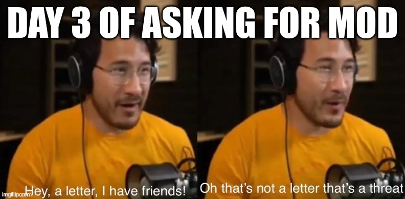 Hey, a letter, I have friends! | DAY 3 OF ASKING FOR MOD | image tagged in hey a letter i have friends | made w/ Imgflip meme maker