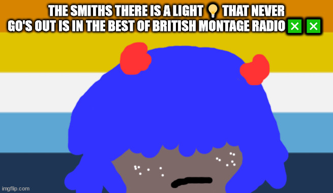 no one from New order will die tomorrow | THE SMITHS THERE IS A LIGHT 💡 THAT NEVER GO'S OUT IS IN THE BEST OF BRITISH MONTAGE RADIO❎❎ | image tagged in no one from linkin park will die tomorrow | made w/ Imgflip meme maker
