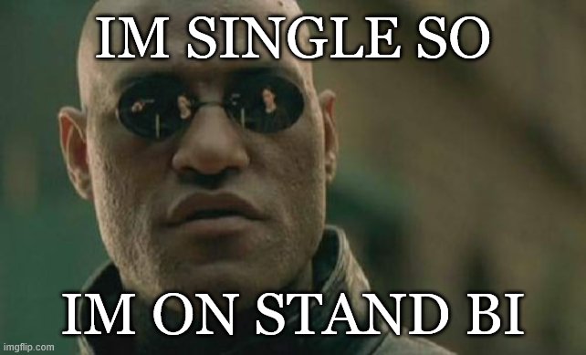 hi its my first post here!:) | IM SINGLE SO; IM ON STAND BI | image tagged in memes,matrix morpheus | made w/ Imgflip meme maker