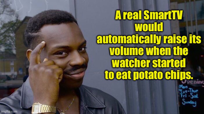 Smart | A real SmartTV would automatically raise its volume when the watcher started to eat potato chips. | image tagged in memes,roll safe think about it | made w/ Imgflip meme maker