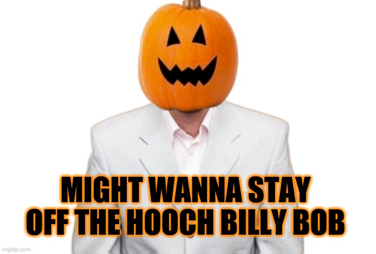 MIGHT WANNA STAY OFF THE HOOCH BILLY BOB | made w/ Imgflip meme maker