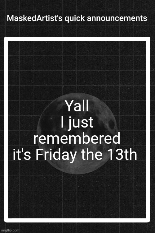 AnArtistWithaMask's quick announcements | Yall
I just remembered it's Friday the 13th | image tagged in anartistwithamask's quick announcements | made w/ Imgflip meme maker