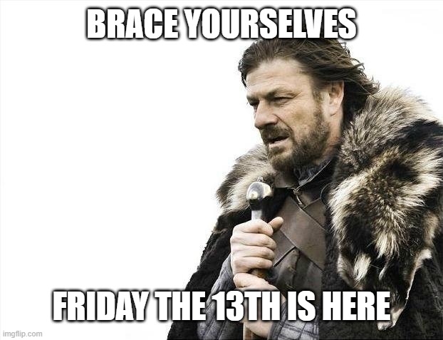 It's here. Prepare. | BRACE YOURSELVES; FRIDAY THE 13TH IS HERE | image tagged in memes,brace yourselves x is coming,friday the 13th | made w/ Imgflip meme maker