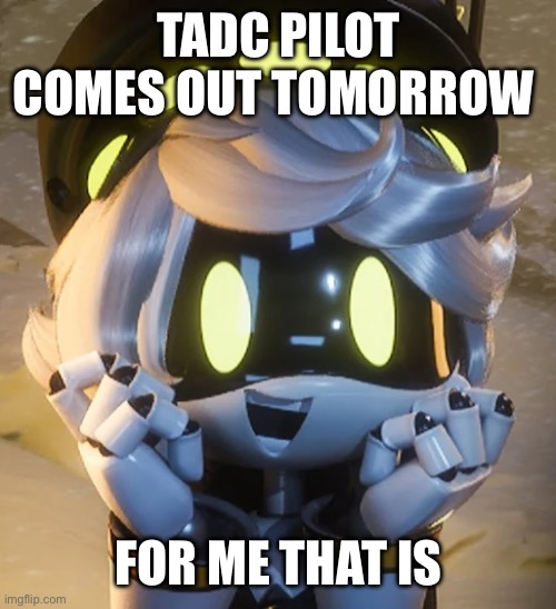 Happy N | TADC PILOT COMES OUT TOMORROW; FOR ME THAT IS | image tagged in happy n | made w/ Imgflip meme maker