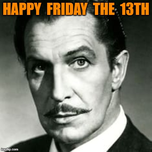 HAPPY FIRDAY THE 13TH | HAPPY  FRIDAY  THE  13TH | image tagged in vincent price | made w/ Imgflip meme maker