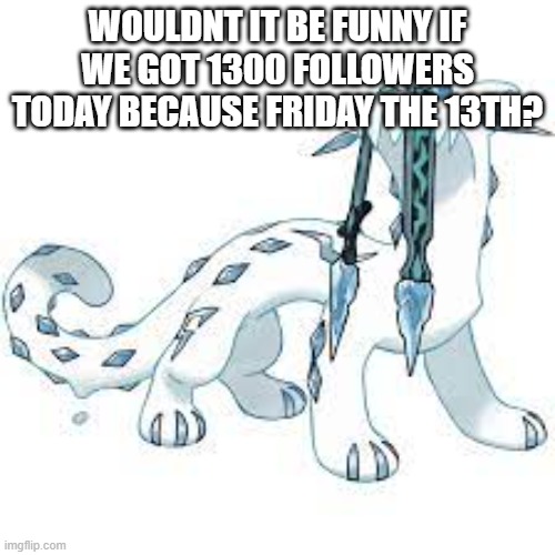 you know what you must do | WOULDNT IT BE FUNNY IF WE GOT 1300 FOLLOWERS TODAY BECAUSE FRIDAY THE 13TH? | image tagged in chien-pao template | made w/ Imgflip meme maker