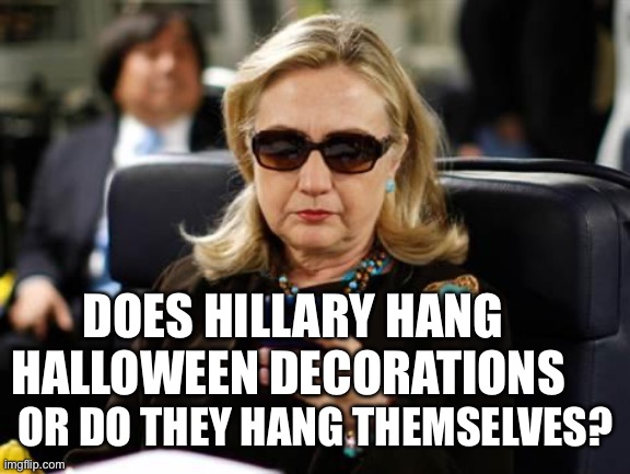 Halloween time | DOES HILLARY HANG HALLOWEEN DECORATIONS; OR DO THEY HANG THEMSELVES? | image tagged in memes,hillary clinton cellphone,gif,funny | made w/ Imgflip meme maker