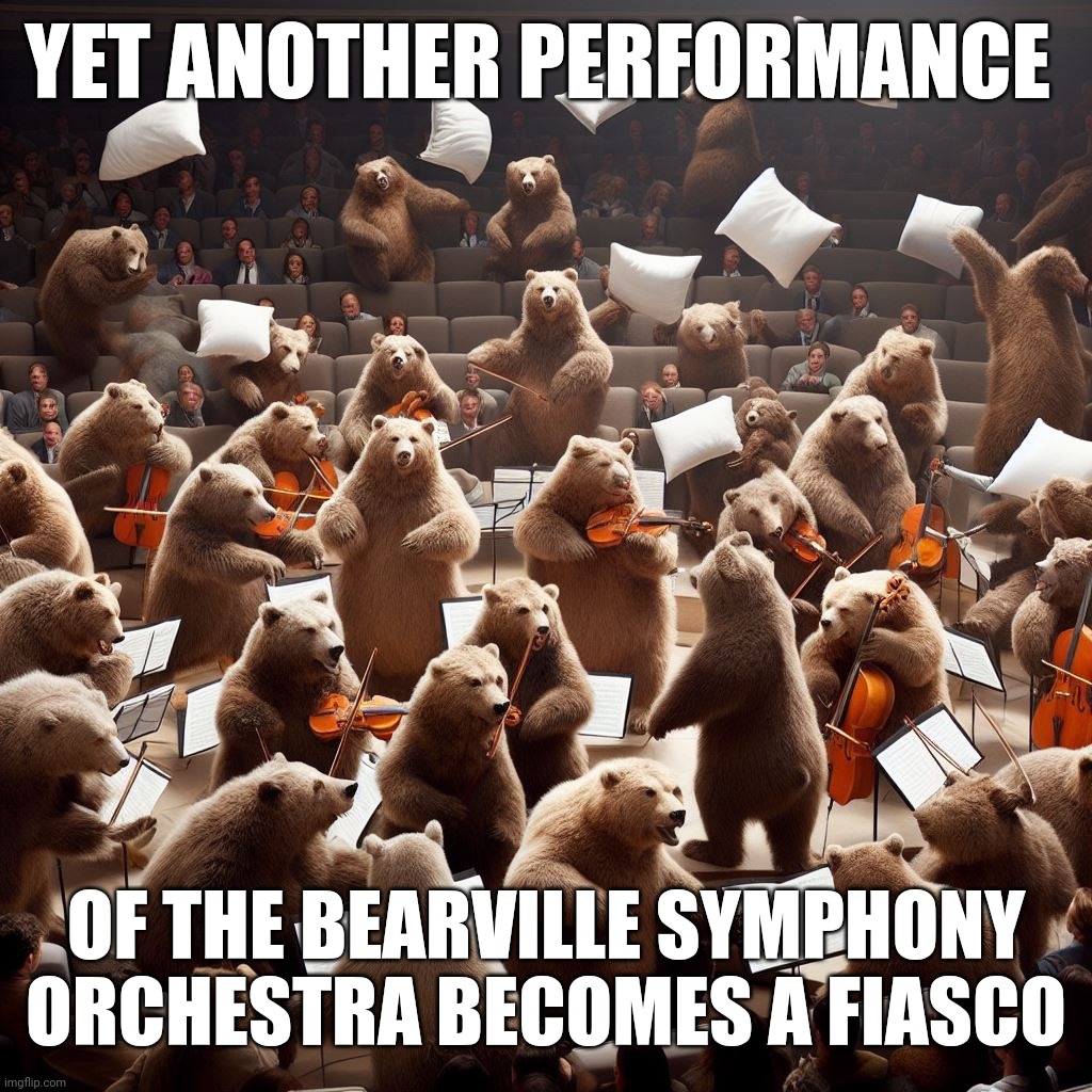 Musical Bears | YET ANOTHER PERFORMANCE; OF THE BEARVILLE SYMPHONY ORCHESTRA BECOMES A FIASCO | image tagged in bear,music | made w/ Imgflip meme maker