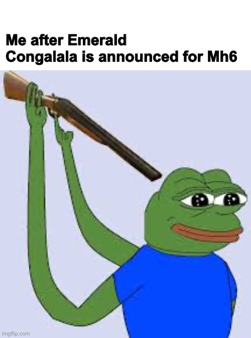 Shotgun Suicide Pepe | Me after Emerald Congalala is announced for Mh6 | image tagged in shotgun suicide pepe | made w/ Imgflip meme maker