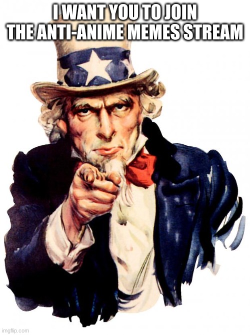 Uncle Sam Meme | I WANT YOU TO JOIN THE ANTI-ANIME MEMES STREAM | image tagged in memes,uncle sam | made w/ Imgflip meme maker