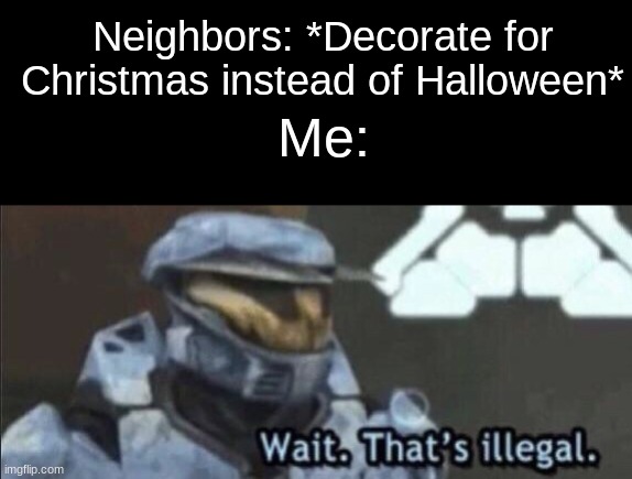 Why do they do this? :/ | Neighbors: *Decorate for Christmas instead of Halloween*; Me: | image tagged in funny,memes | made w/ Imgflip meme maker