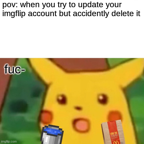 opps my finger sliped | pov: when you try to update your imgflip account but accidently delete it; fuc- | image tagged in memes,surprised pikachu | made w/ Imgflip meme maker
