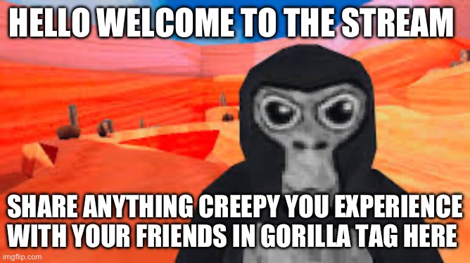 Welkcome | HELLO WELCOME TO THE STREAM; SHARE ANYTHING CREEPY YOU EXPERIENCE WITH YOUR FRIENDS IN GORILLA TAG HERE | image tagged in gorilla tag | made w/ Imgflip meme maker