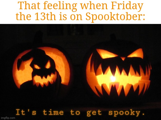October Friday the 13th | That feeling when Friday the 13th is on Spooktober: | image tagged in it's time to get spooky,friday the 13th,spooktober,october,memes,meme | made w/ Imgflip meme maker