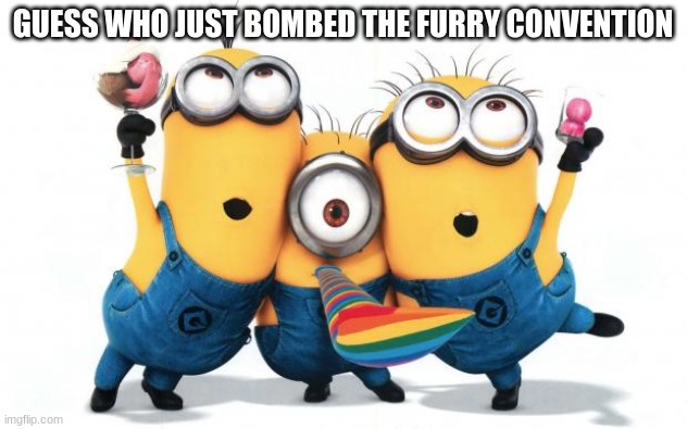 Minion party despicable me | GUESS WHO JUST BOMBED THE FURRY CONVENTION | image tagged in minion party despicable me | made w/ Imgflip meme maker