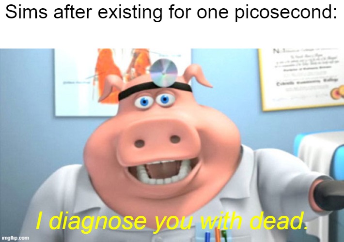 I Diagnose You With Dead | Sims after existing for one picosecond: I diagnose you with dead. | image tagged in i diagnose you with dead | made w/ Imgflip meme maker